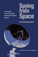 Spying from Space:constructing America&#039;s Satellite Command and Control Systems
